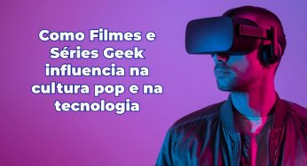 Análise Épica: Como as Séries e Filmes Geek Impactam a Cultura Pop e a Tecnologia